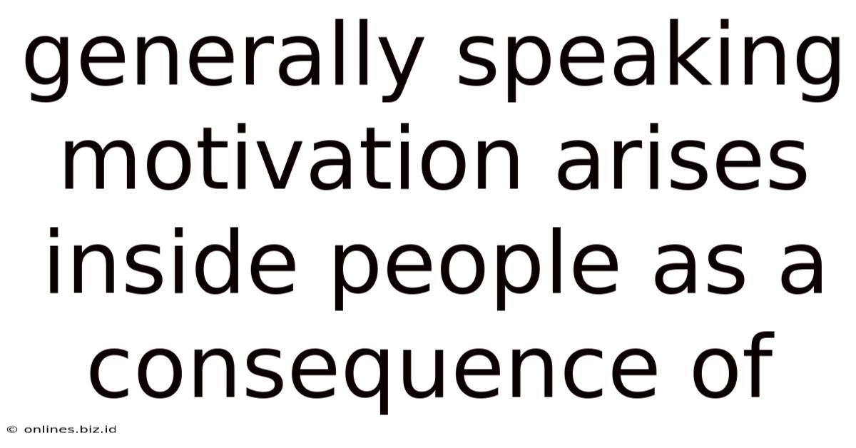 Generally Speaking Motivation Arises Inside People As A Consequence Of