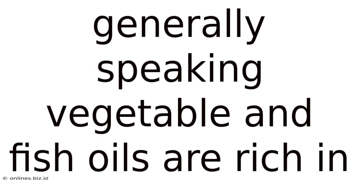 Generally Speaking Vegetable And Fish Oils Are Rich In
