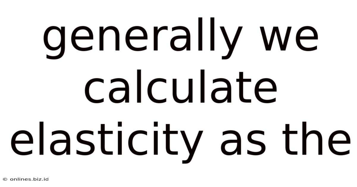 Generally We Calculate Elasticity As The