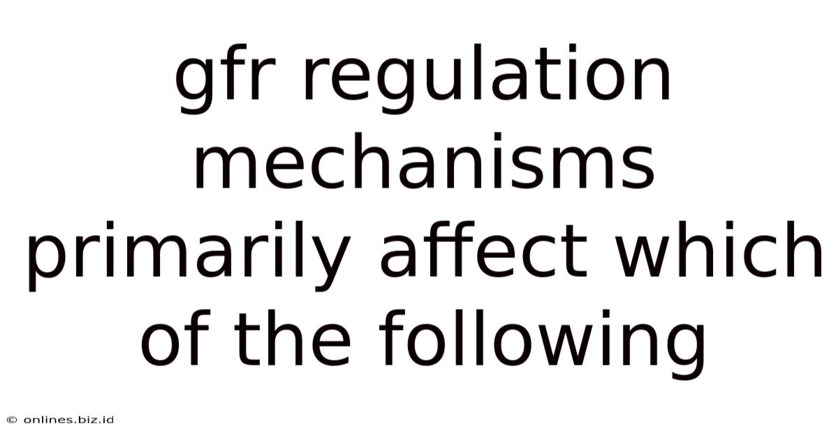 Gfr Regulation Mechanisms Primarily Affect Which Of The Following