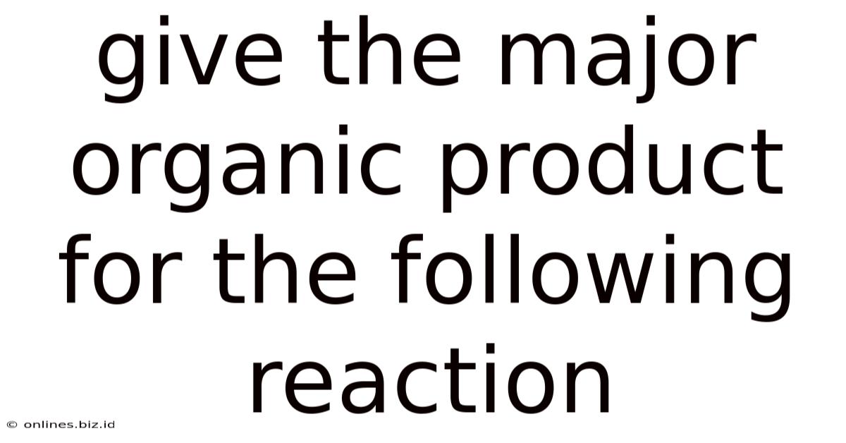 Give The Major Organic Product For The Following Reaction