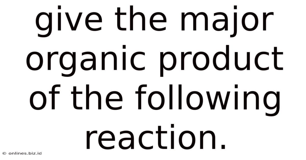 Give The Major Organic Product Of The Following Reaction.