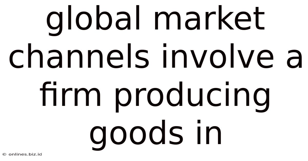 Global Market Channels Involve A Firm Producing Goods In