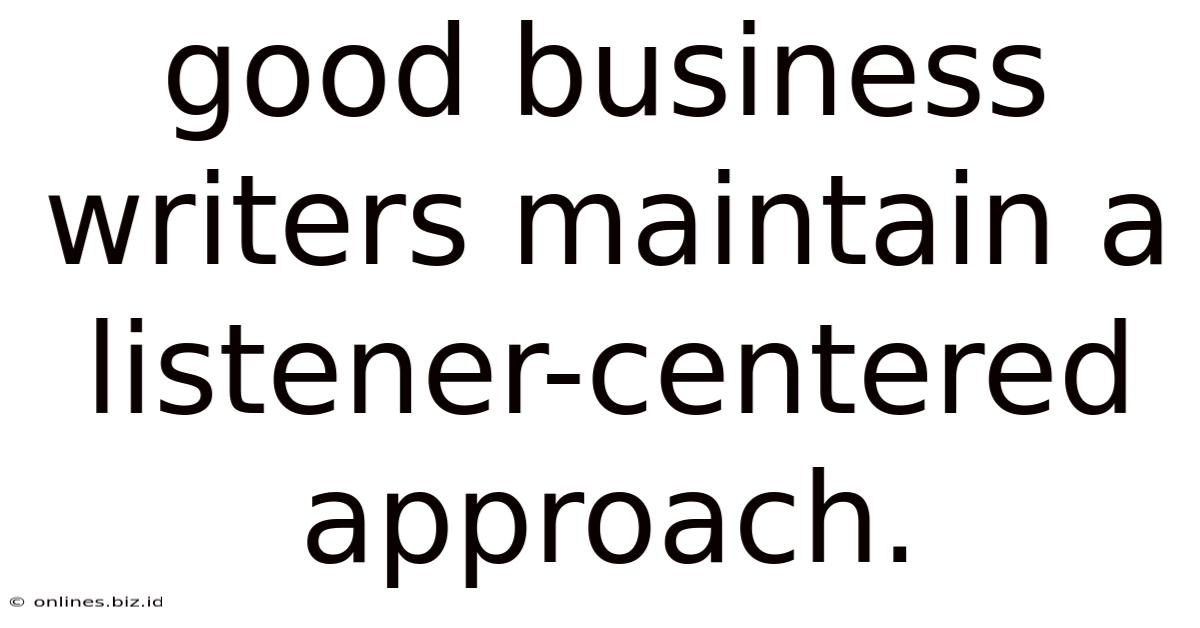Good Business Writers Maintain A Listener-centered Approach.