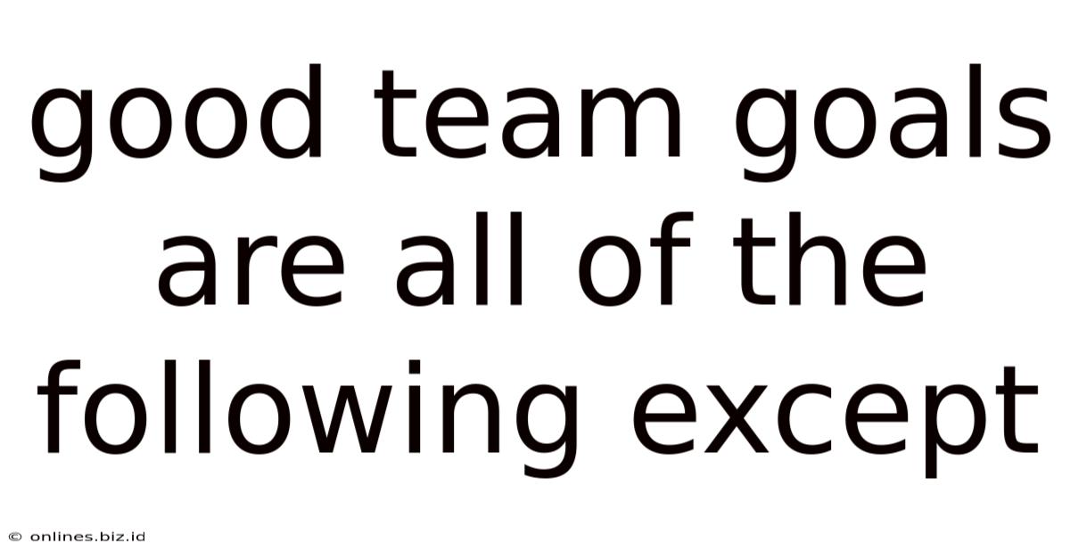 Good Team Goals Are All Of The Following Except