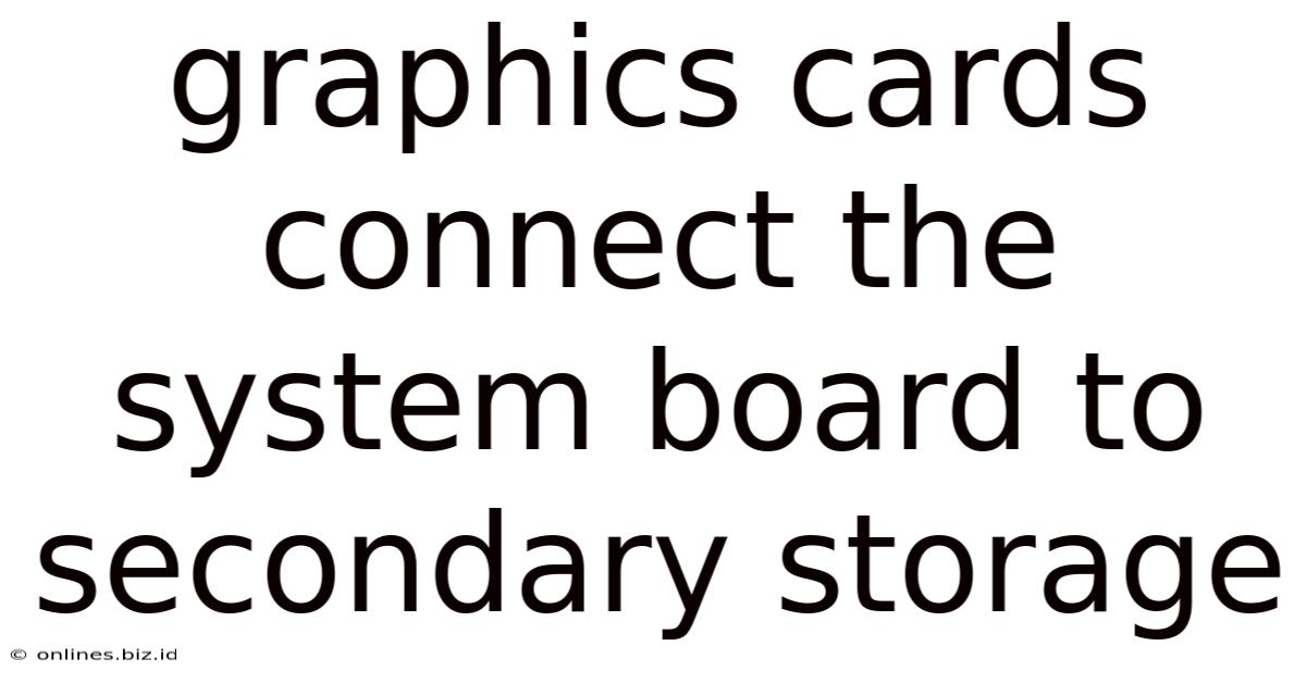 Graphics Cards Connect The System Board To Secondary Storage