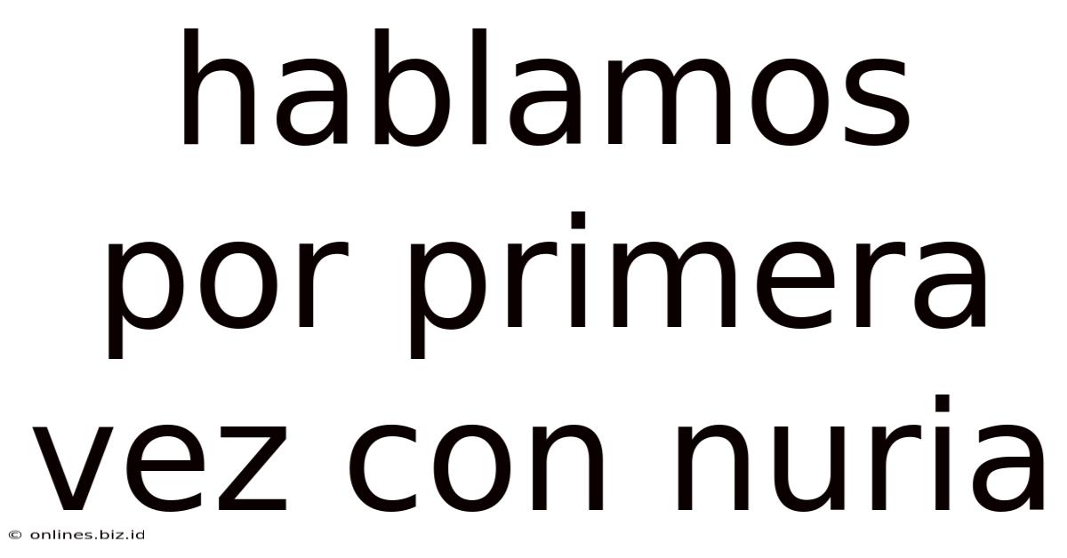 Hablamos Por Primera Vez Con Nuria