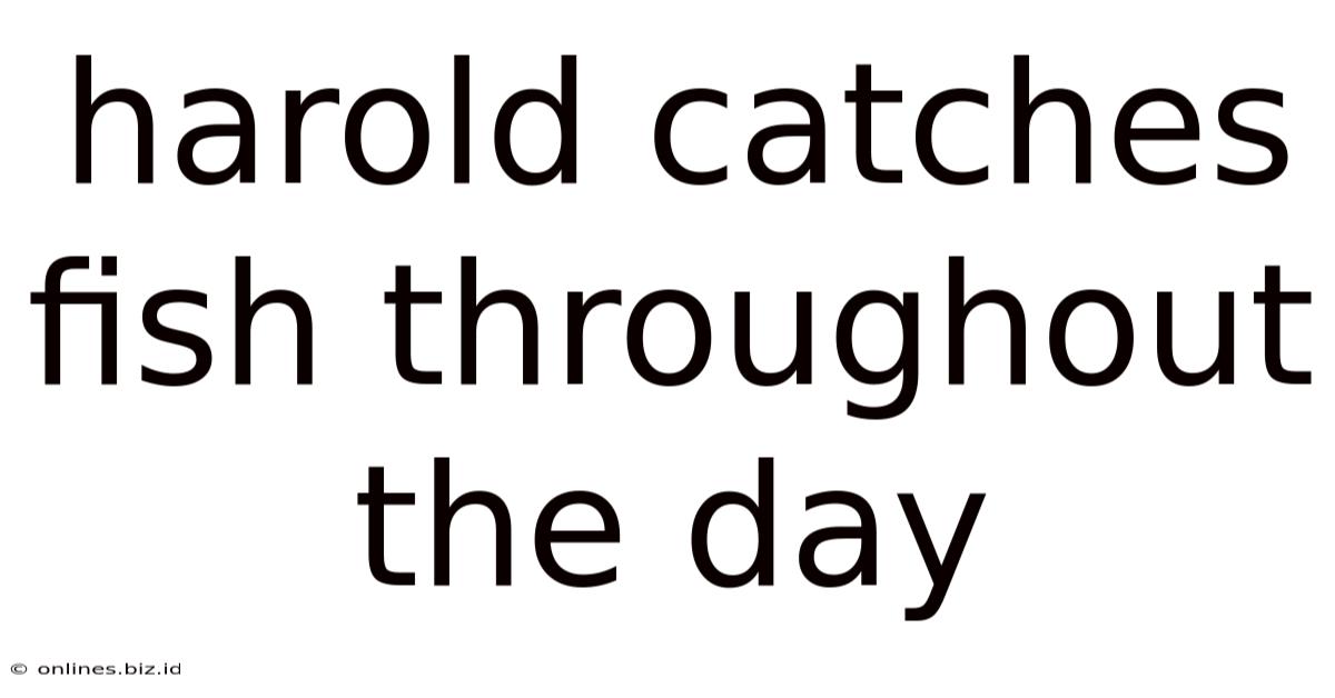 Harold Catches Fish Throughout The Day