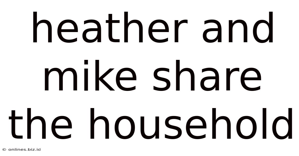 Heather And Mike Share The Household