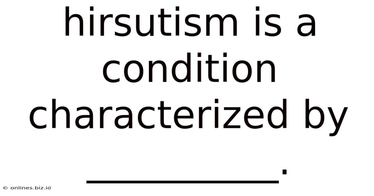 Hirsutism Is A Condition Characterized By __________.