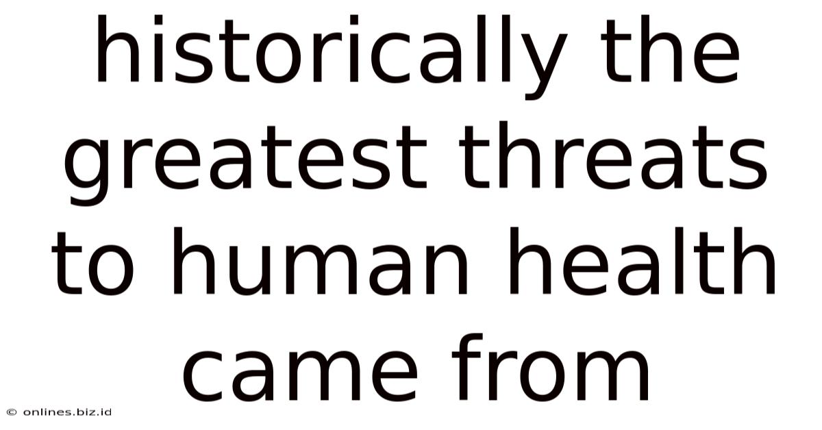 Historically The Greatest Threats To Human Health Came From