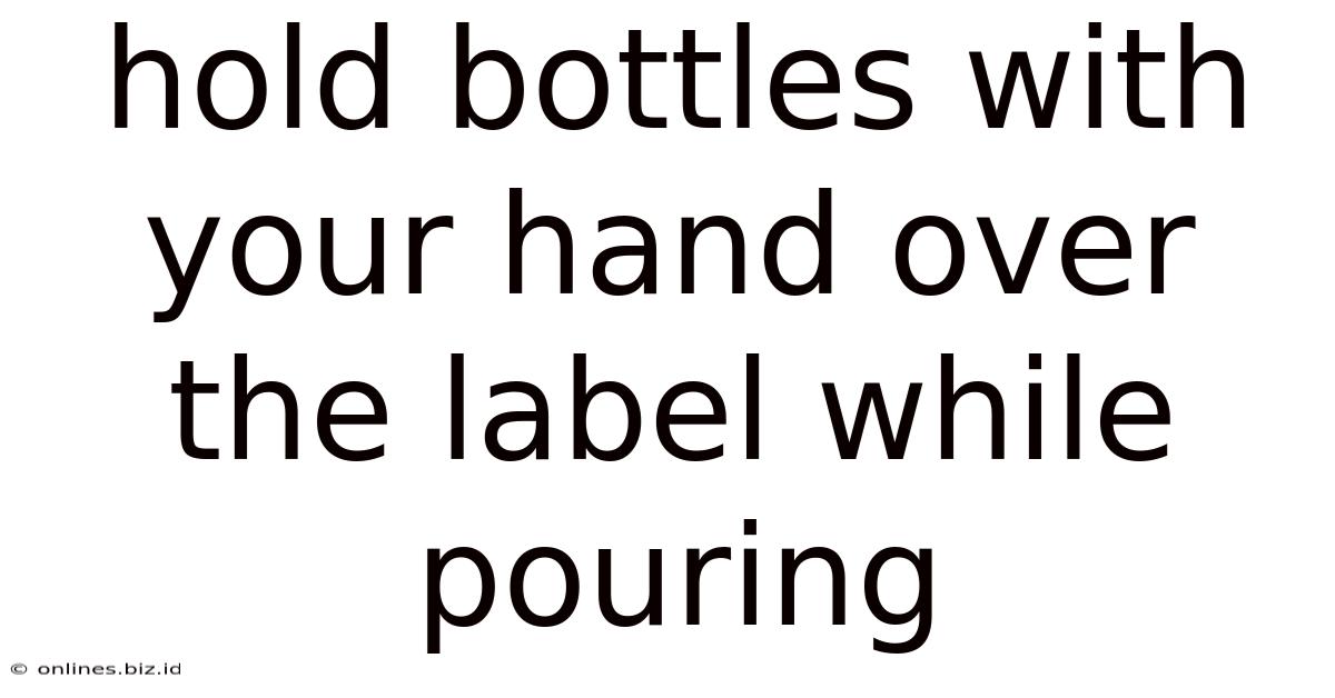 Hold Bottles With Your Hand Over The Label While Pouring