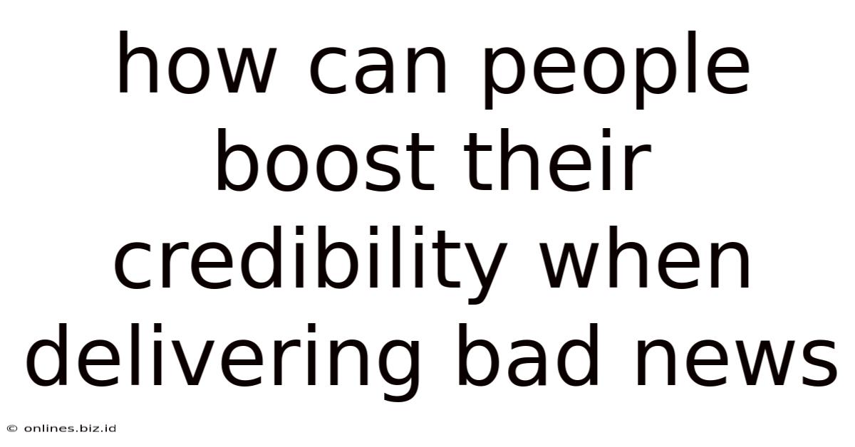 How Can People Boost Their Credibility When Delivering Bad News