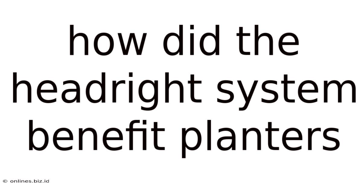 How Did The Headright System Benefit Planters