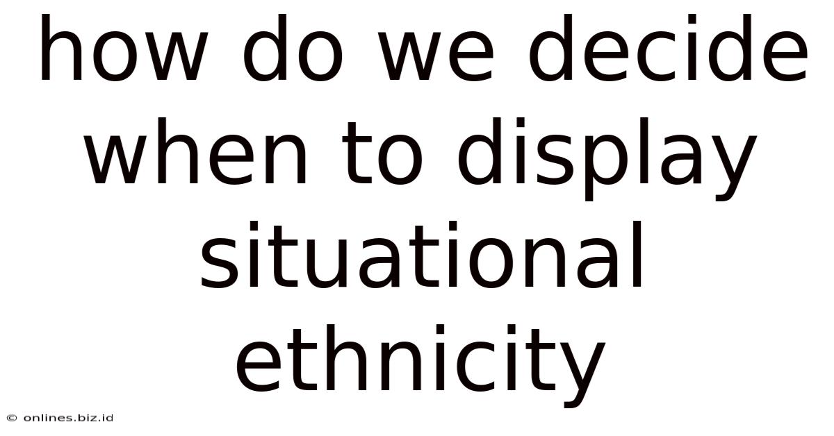 How Do We Decide When To Display Situational Ethnicity