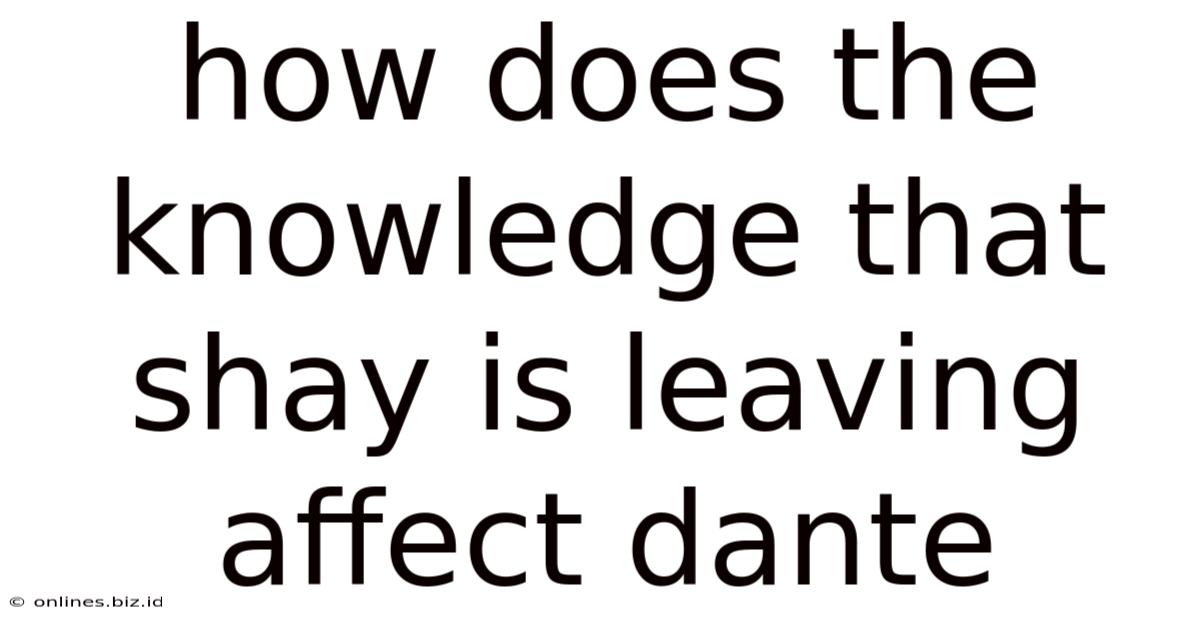 How Does The Knowledge That Shay Is Leaving Affect Dante