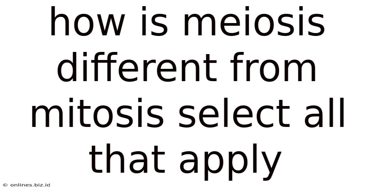 How Is Meiosis Different From Mitosis Select All That Apply