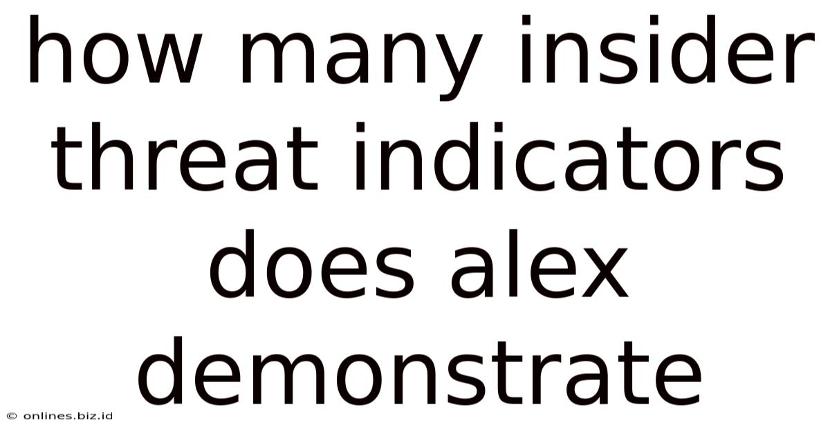 How Many Insider Threat Indicators Does Alex Demonstrate