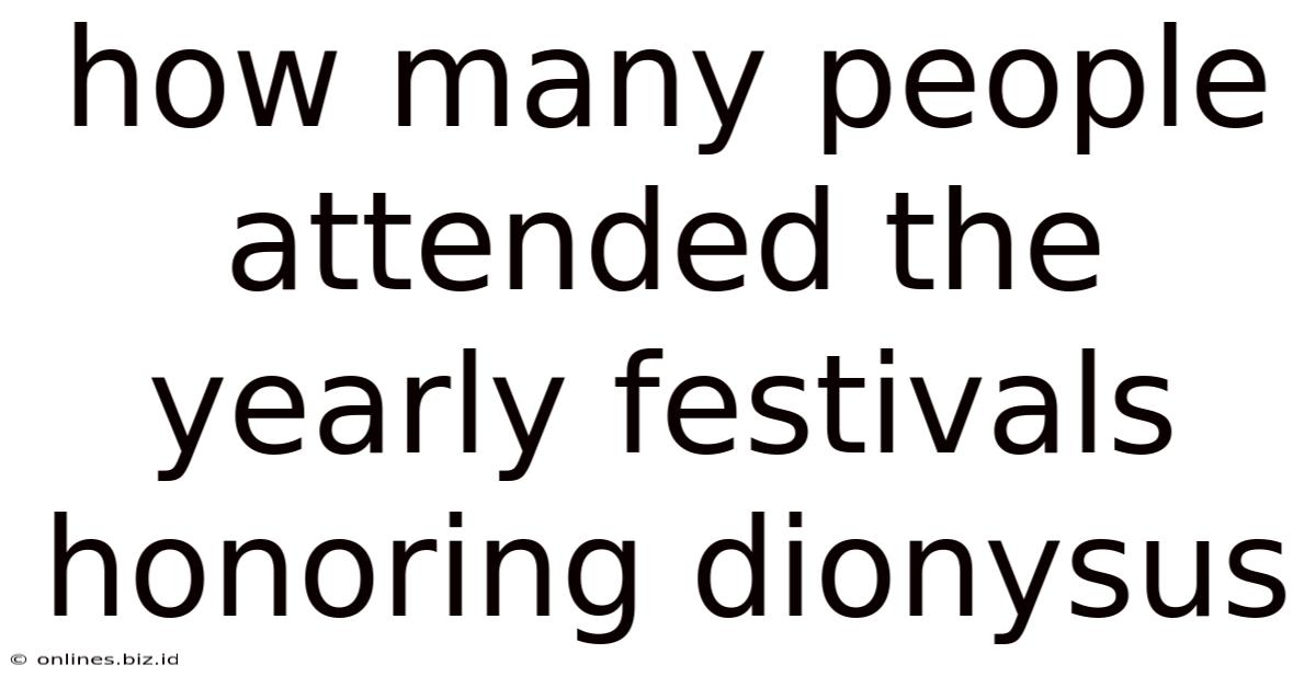 How Many People Attended The Yearly Festivals Honoring Dionysus