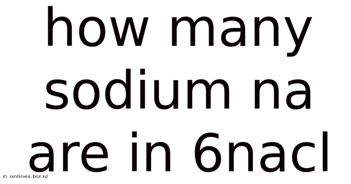 How Many Sodium Na Are In 6nacl