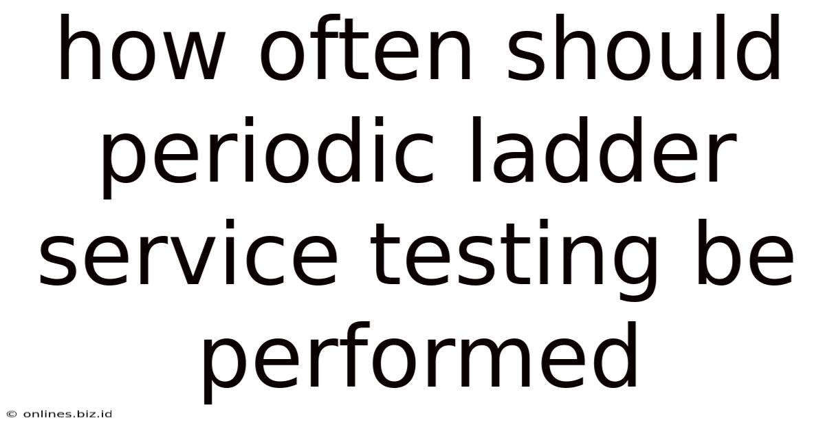 How Often Should Periodic Ladder Service Testing Be Performed