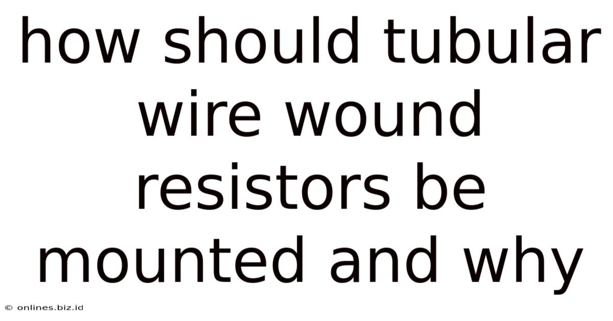How Should Tubular Wire Wound Resistors Be Mounted And Why