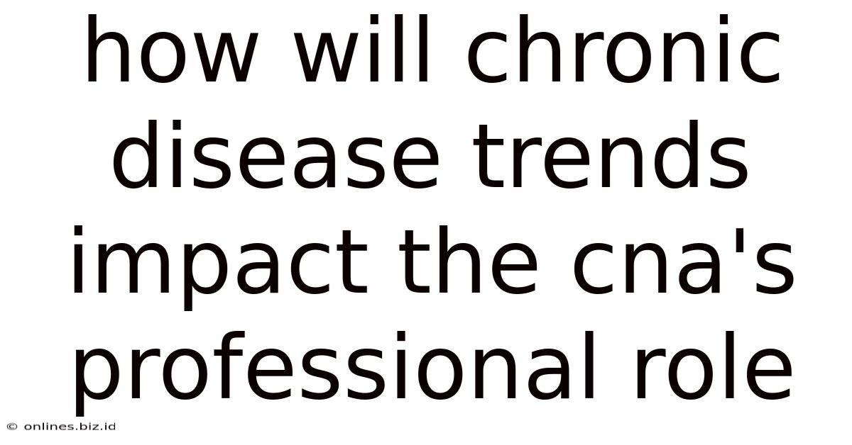 How Will Chronic Disease Trends Impact The Cna's Professional Role
