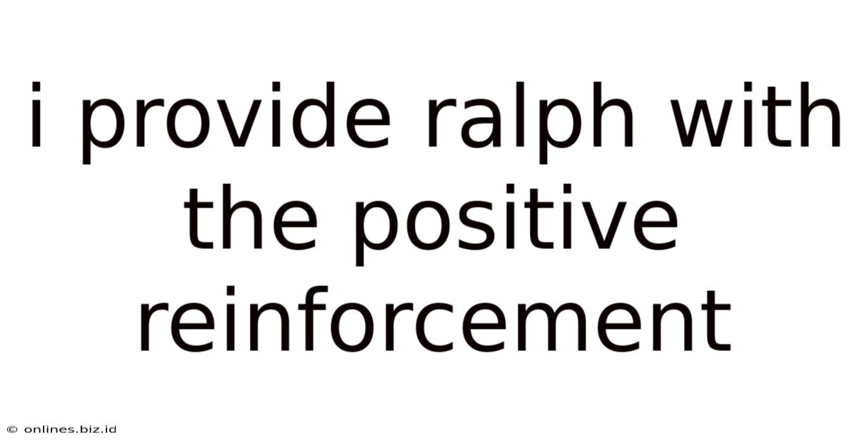 I Provide Ralph With The Positive Reinforcement
