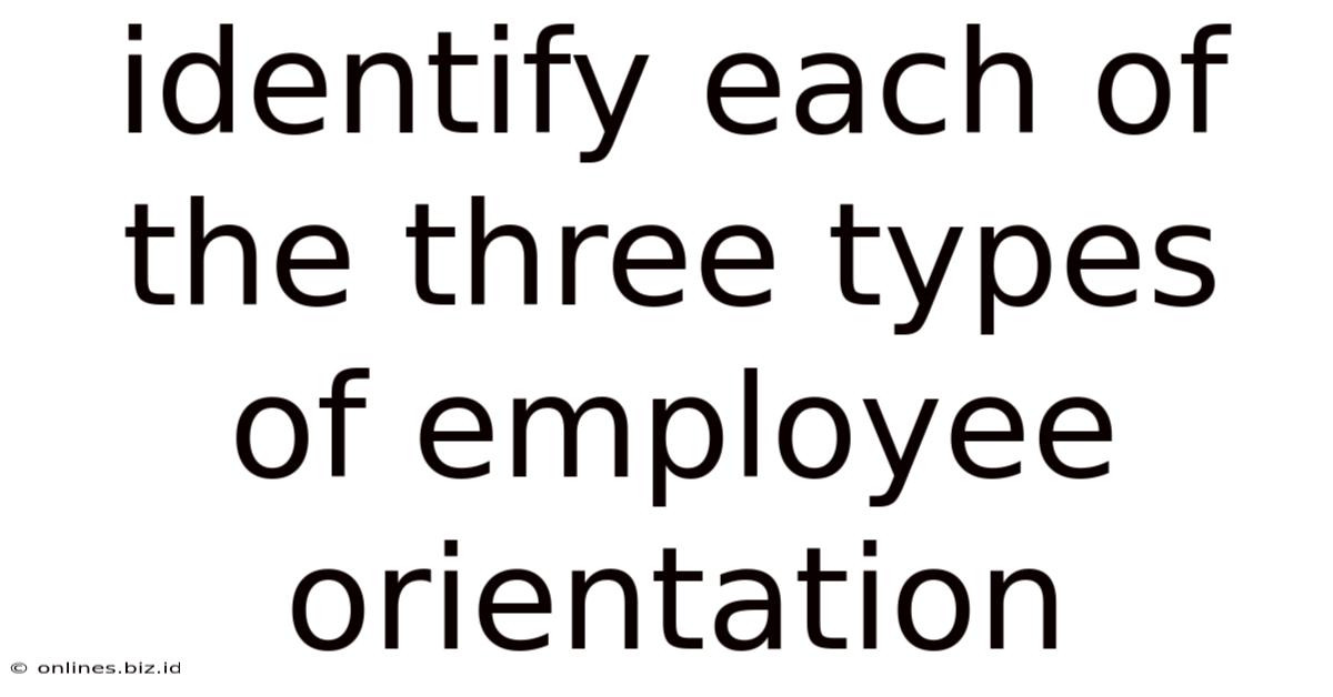 Identify Each Of The Three Types Of Employee Orientation