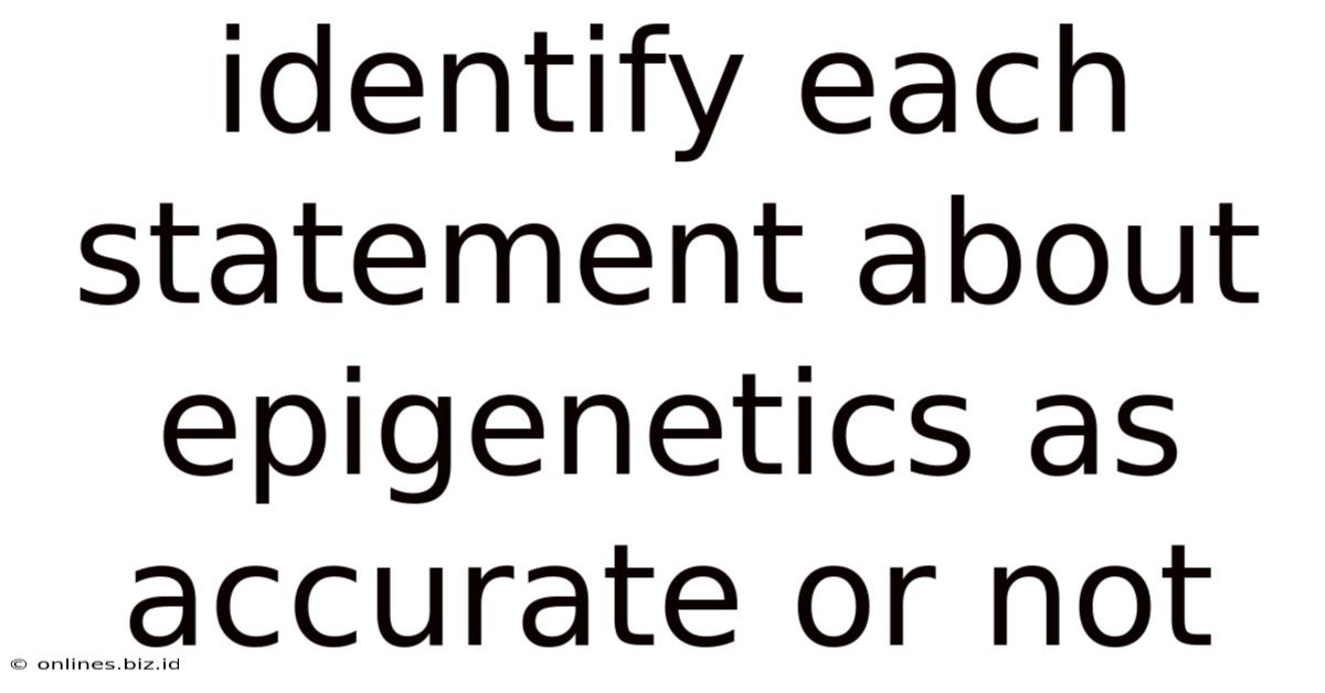Identify Each Statement About Epigenetics As Accurate Or Not