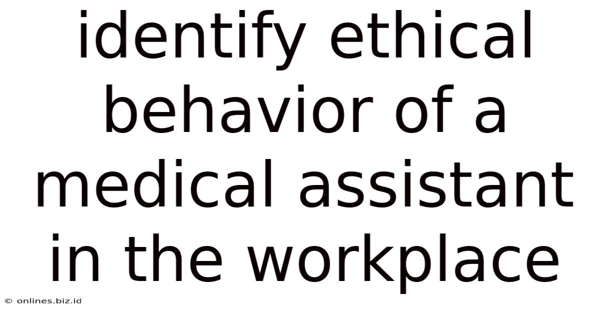Identify Ethical Behavior Of A Medical Assistant In The Workplace