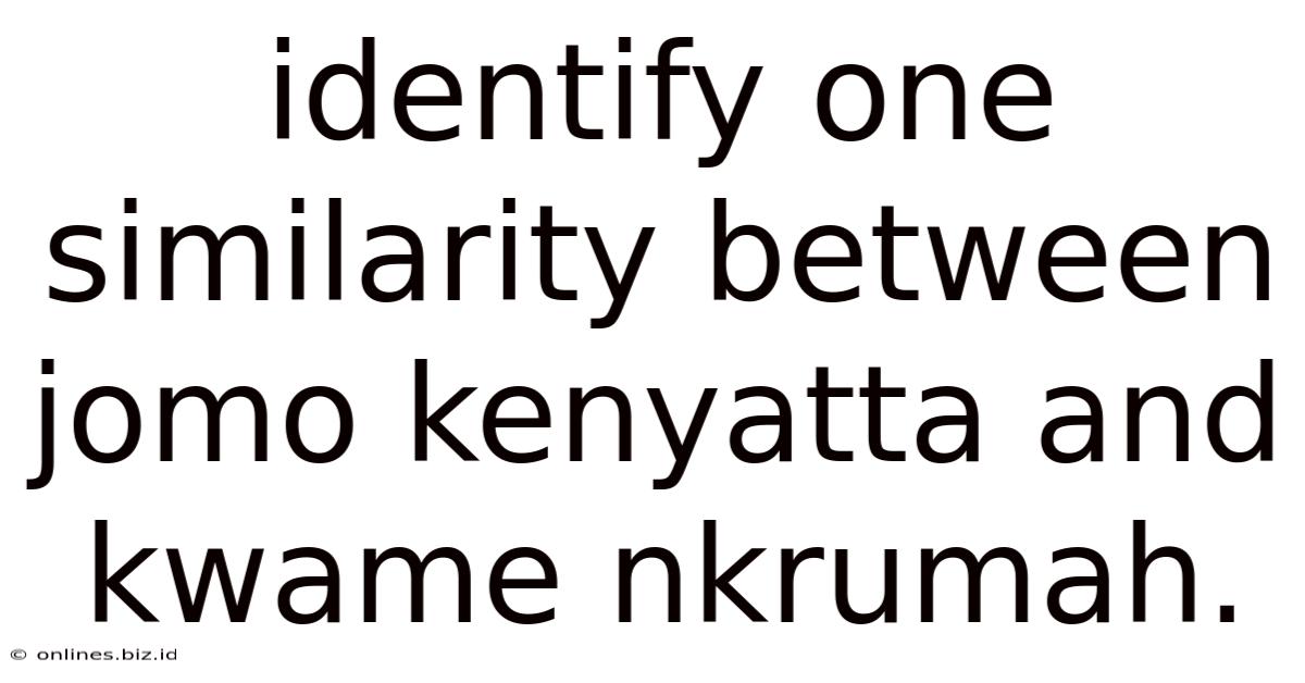 Identify One Similarity Between Jomo Kenyatta And Kwame Nkrumah.
