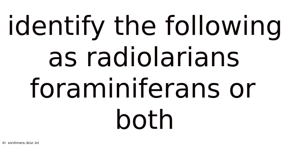Identify The Following As Radiolarians Foraminiferans Or Both
