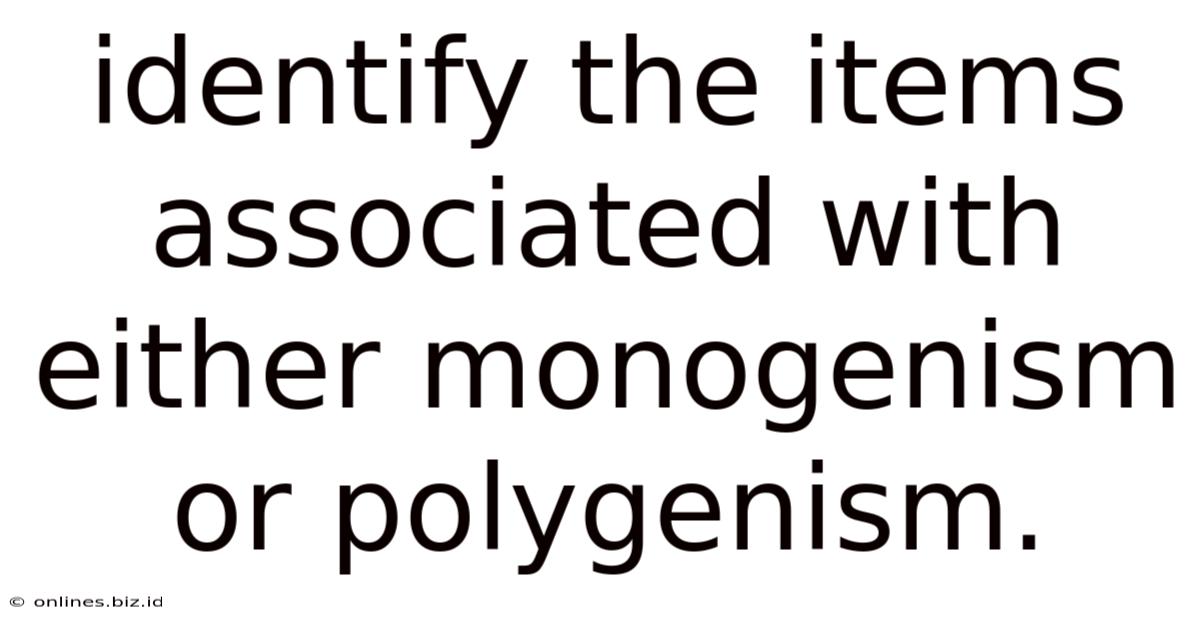 Identify The Items Associated With Either Monogenism Or Polygenism.