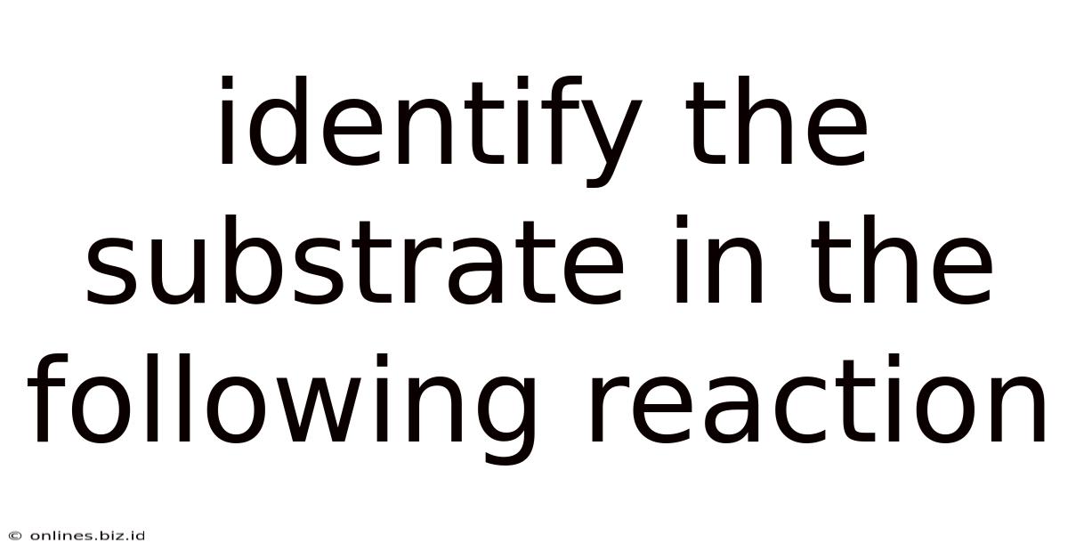 Identify The Substrate In The Following Reaction