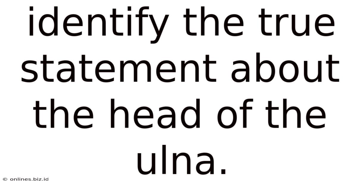 Identify The True Statement About The Head Of The Ulna.