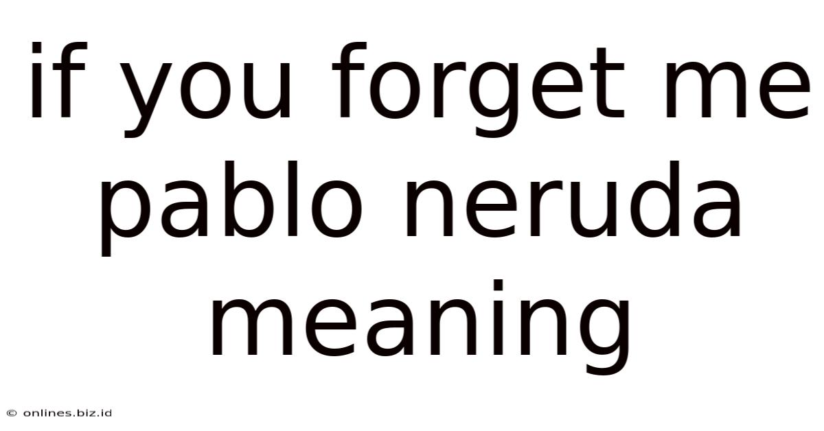 If You Forget Me Pablo Neruda Meaning