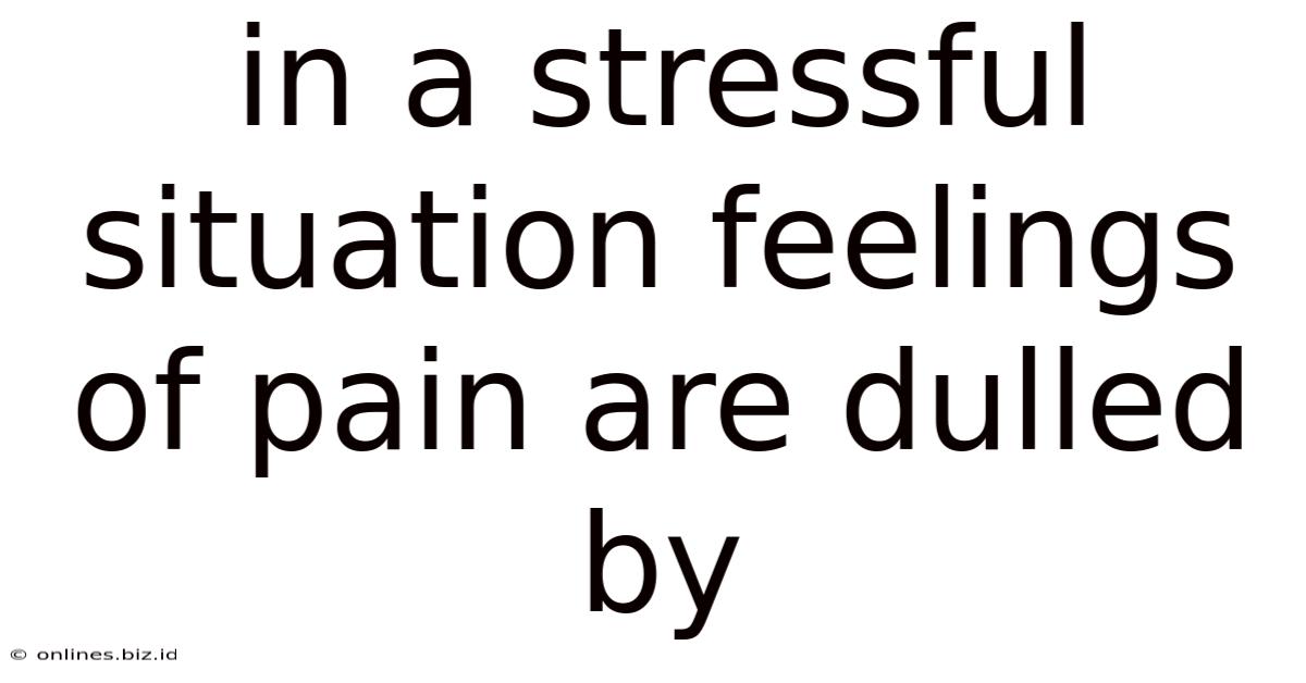 In A Stressful Situation Feelings Of Pain Are Dulled By