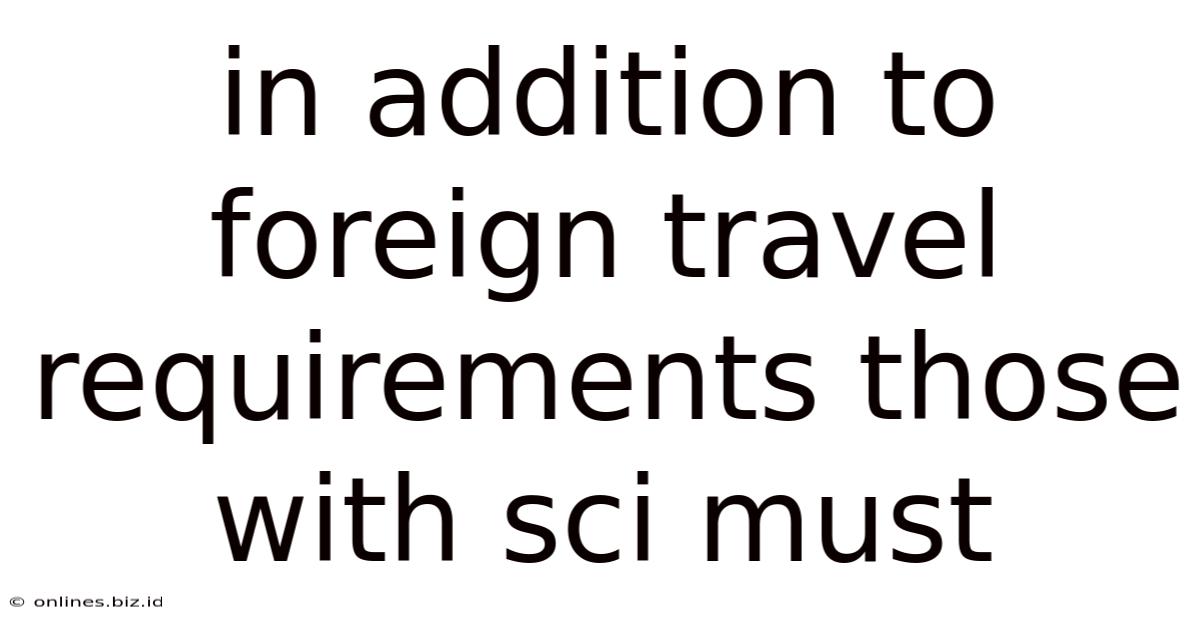 In Addition To Foreign Travel Requirements Those With Sci Must