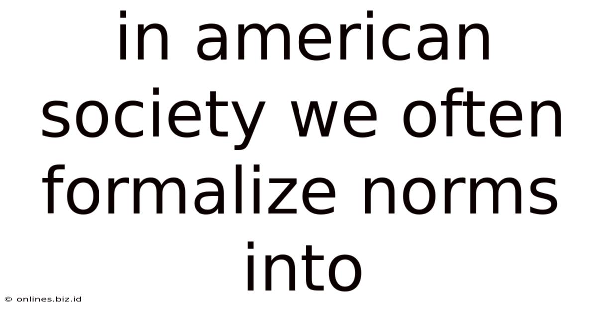 In American Society We Often Formalize Norms Into