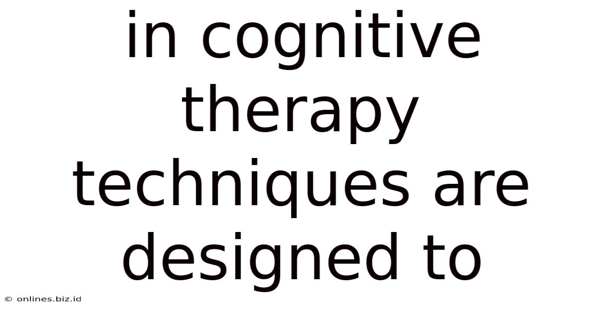 In Cognitive Therapy Techniques Are Designed To