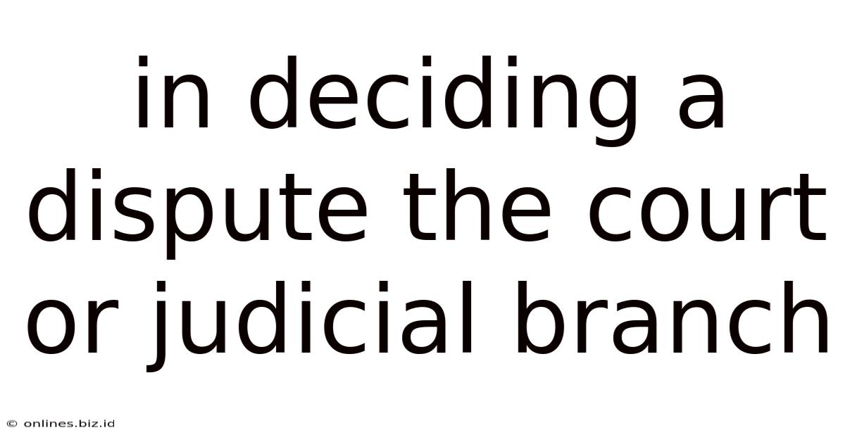 In Deciding A Dispute The Court Or Judicial Branch