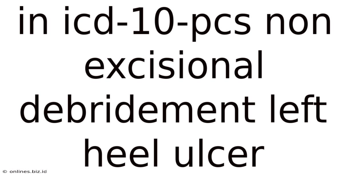In Icd-10-pcs Non Excisional Debridement Left Heel Ulcer