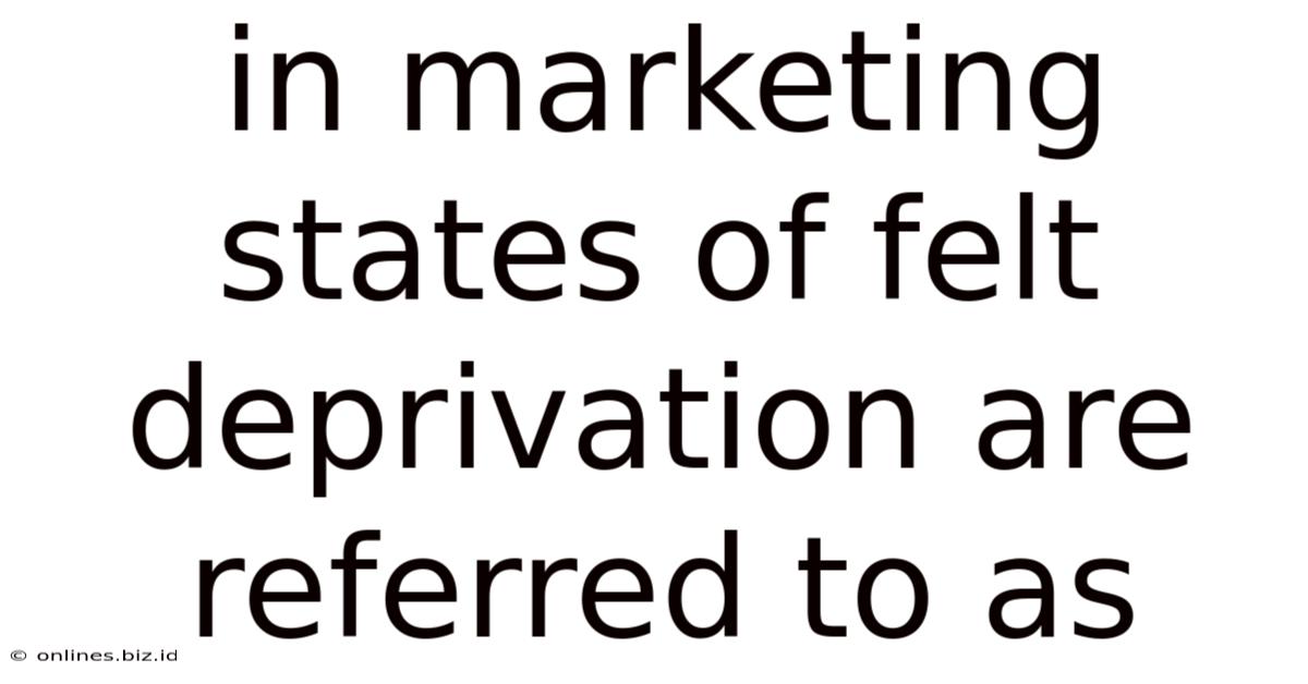 In Marketing States Of Felt Deprivation Are Referred To As