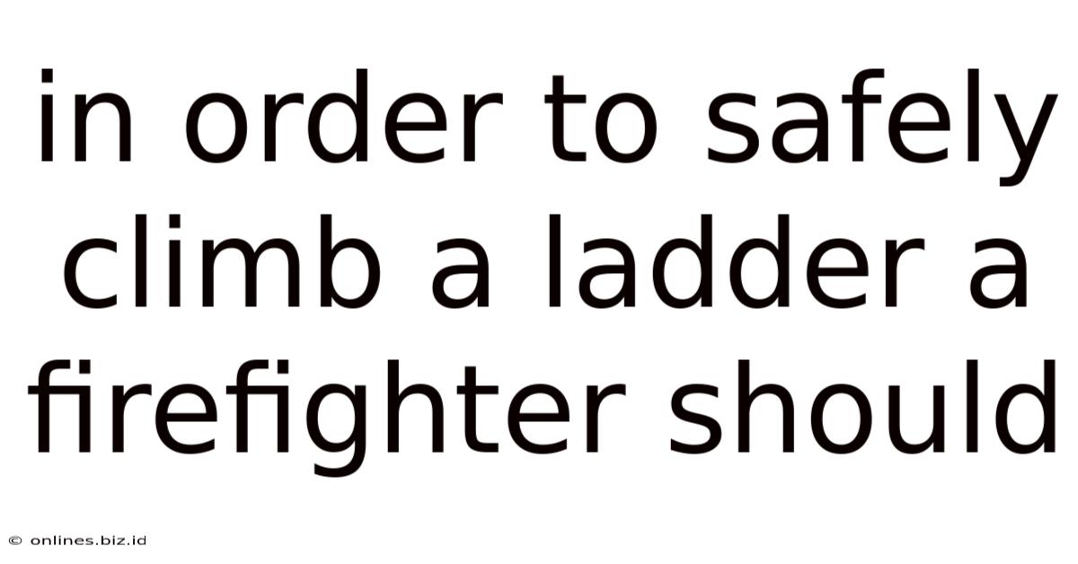 In Order To Safely Climb A Ladder A Firefighter Should
