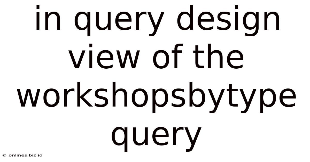 In Query Design View Of The Workshopsbytype Query