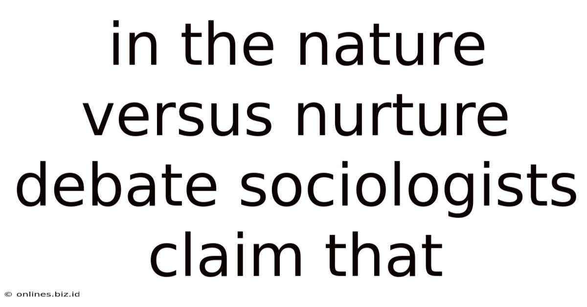 In The Nature Versus Nurture Debate Sociologists Claim That