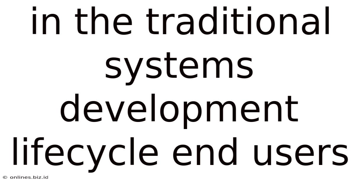In The Traditional Systems Development Lifecycle End Users