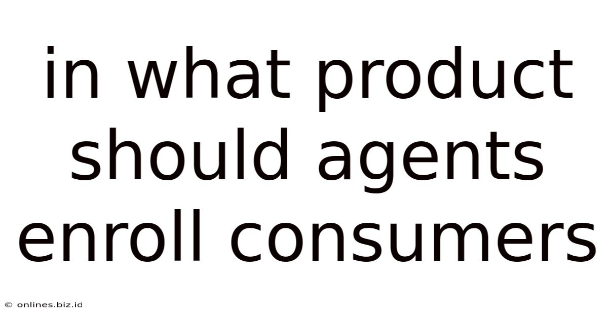 In What Product Should Agents Enroll Consumers
