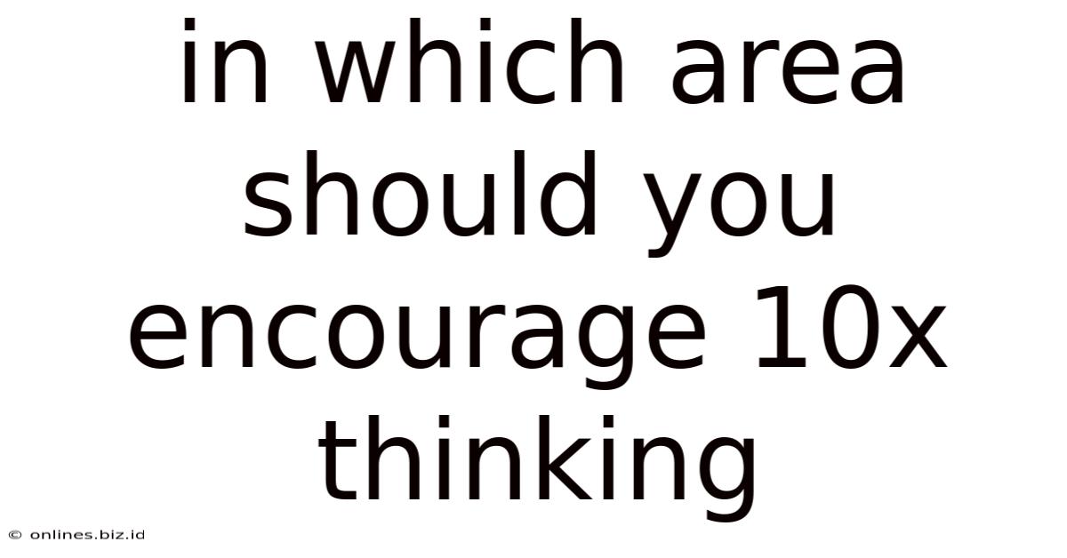 In Which Area Should You Encourage 10x Thinking
